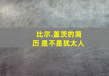 比尔.盖茨的简历 是不是犹太人